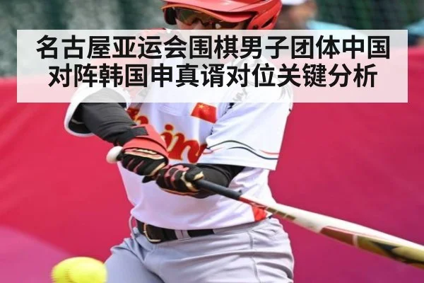 名古屋亚运会围棋男子团体中国对阵韩国申真谞对位关键分析